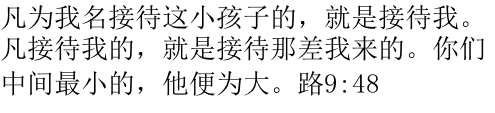 凡为我名接待这小孩子的，就是接待我。凡接待我的，就是接待那差我来的。你们中间最小的，他便为大。路9:48 
